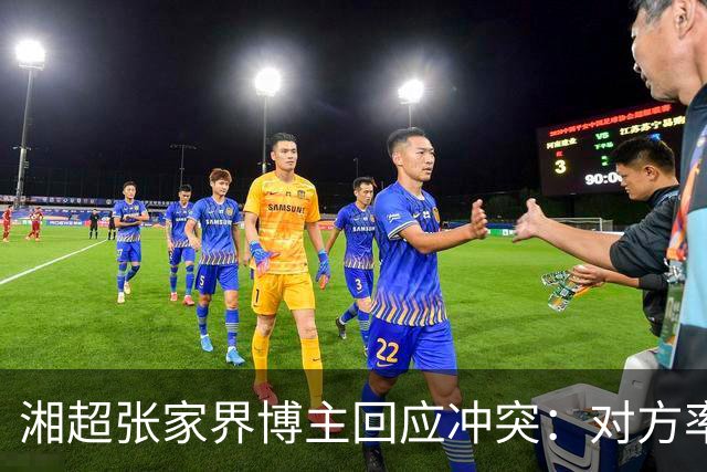 湘超张家界博主回应冲突：对方率先辱骂我方队员，随后又恶意犯规