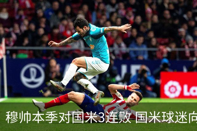 穆帅本季对国米3连败 国米球迷向他致敬却遭他调侃